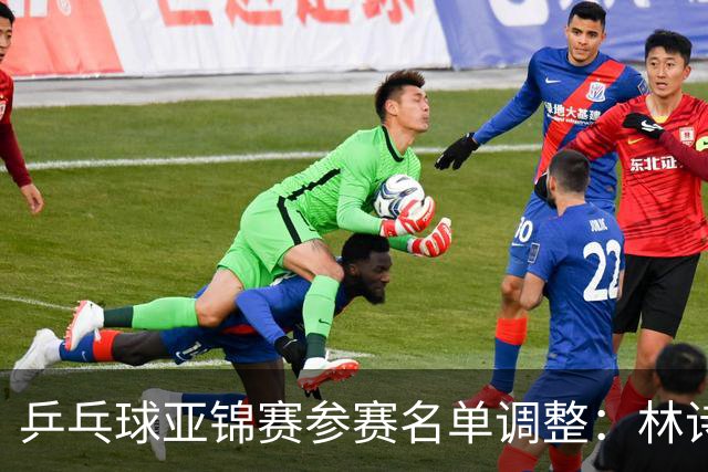 乒乓球亚锦赛参赛名单调整：林诗栋和梁靖崑缺席多个项目