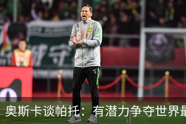 奥斯卡谈帕托：有潜力争夺世界最佳，但需保持专注