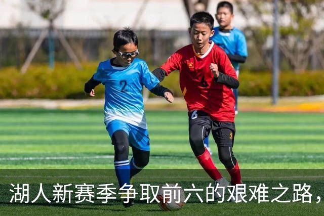 湖人新赛季争取前六的艰难之路，附加赛成迫切目标